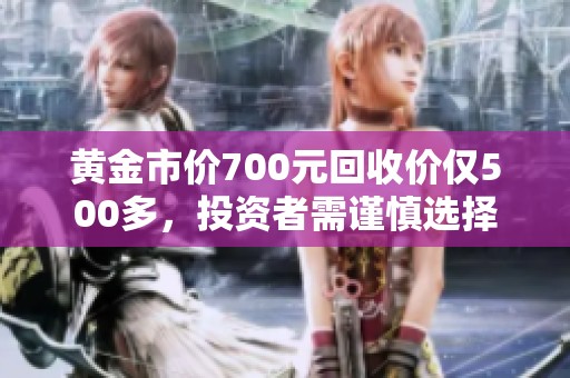 黄金市价700元回收价仅500多，投资者需谨慎选择