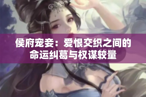 侯府宠妾：爱恨交织之间的命运纠葛与权谋较量