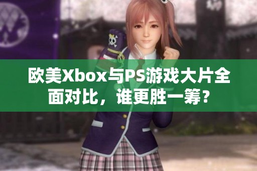 欧美Xbox与PS游戏大片全面对比，谁更胜一筹？