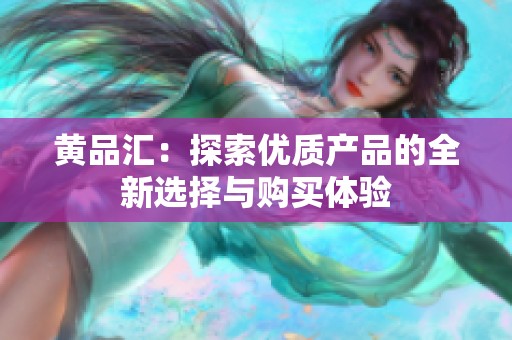 黄品汇：探索优质产品的全新选择与购买体验