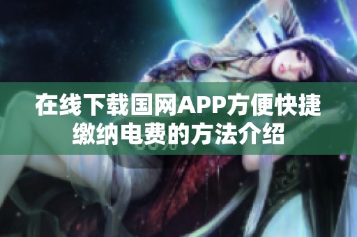 在线下载国网APP方便快捷缴纳电费的方法介绍