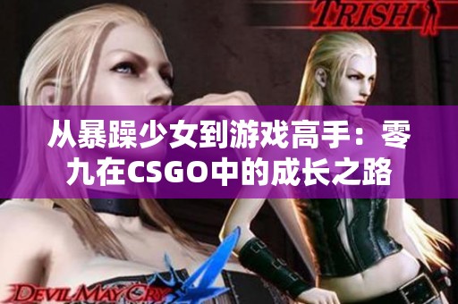 从暴躁少女到游戏高手：零九在CSGO中的成长之路