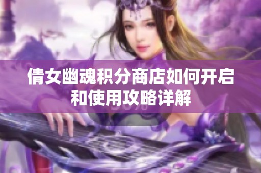 倩女幽魂积分商店如何开启和使用攻略详解