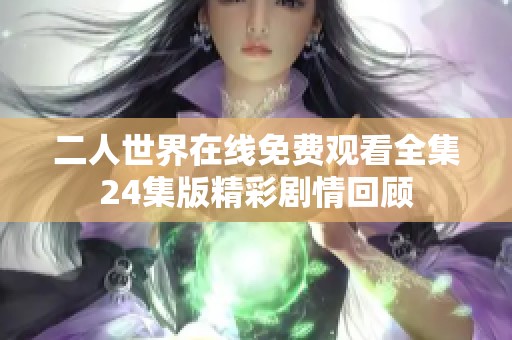 二人世界在线免费观看全集24集版精彩剧情回顾