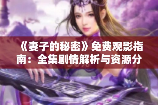 《妻子的秘密》免费观影指南：全集剧情解析与资源分享