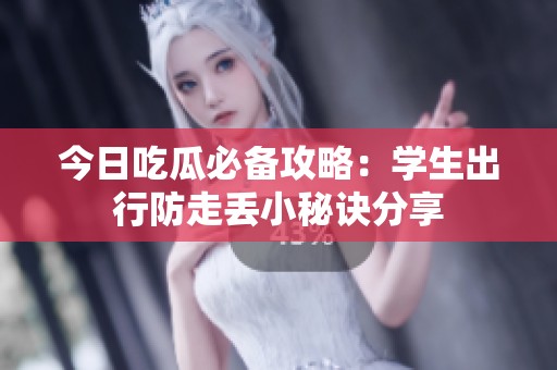 今日吃瓜必备攻略：学生出行防走丢小秘诀分享