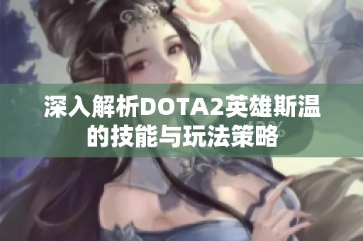 深入解析DOTA2英雄斯温的技能与玩法策略