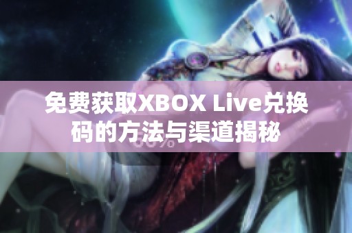 免费获取XBOX Live兑换码的方法与渠道揭秘