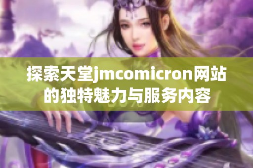 探索天堂jmcomicron网站的独特魅力与服务内容