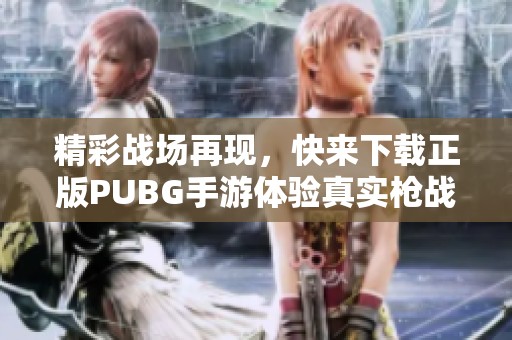 精彩战场再现，快来下载正版PUBG手游体验真实枪战！