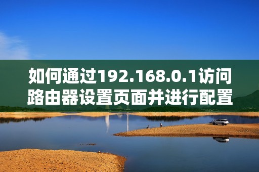 如何通过192.168.0.1访问路由器设置页面并进行配置