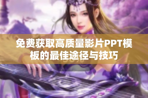 免费获取高质量影片PPT模板的最佳途径与技巧