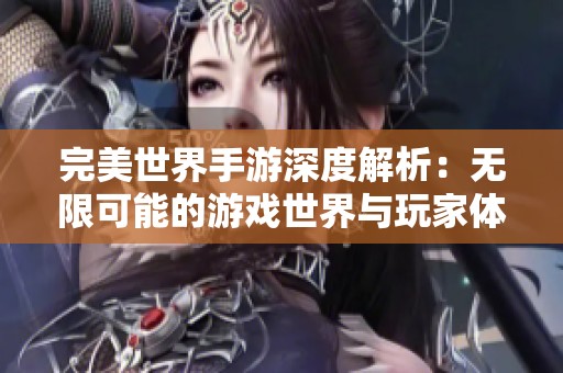 完美世界手游深度解析：无限可能的游戏世界与玩家体验