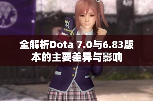 全解析Dota 7.0与6.83版本的主要差异与影响