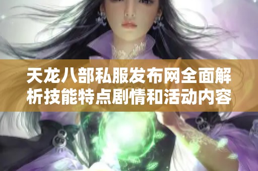 天龙八部私服发布网全面解析技能特点剧情和活动内容