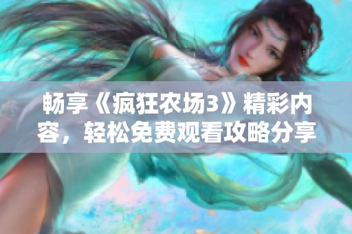 畅享《疯狂农场3》精彩内容，轻松免费观看攻略分享
