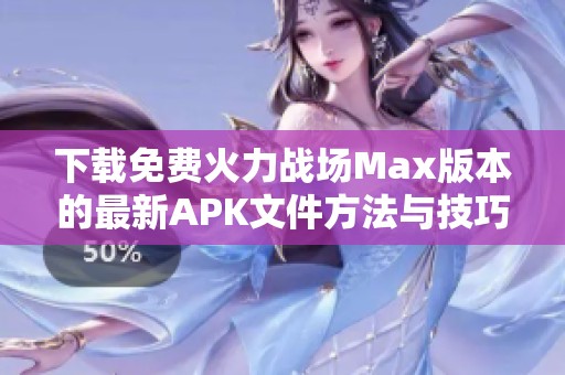 下载免费火力战场Max版本的最新APK文件方法与技巧