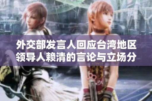 外交部发言人回应台湾地区领导人赖清的言论与立场分析
