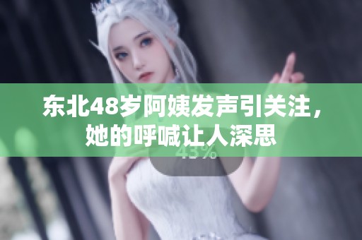 东北48岁阿姨发声引关注，她的呼喊让人深思