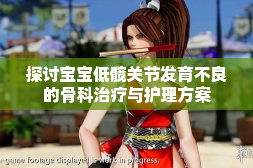 探讨宝宝低髋关节发育不良的骨科治疗与护理方案