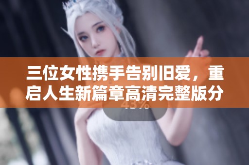 三位女性携手告别旧爱，重启人生新篇章高清完整版分享