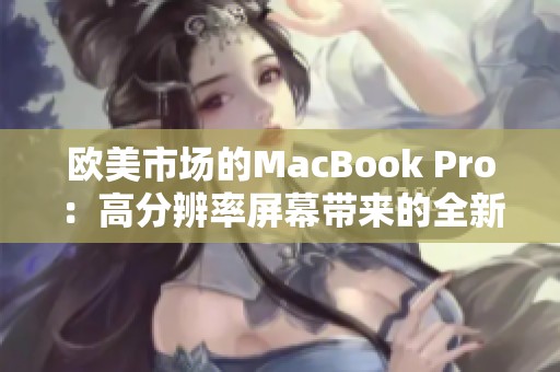 欧美市场的MacBook Pro：高分辨率屏幕带来的全新体验