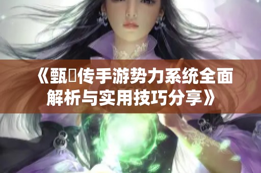 《甄嬛传手游势力系统全面解析与实用技巧分享》