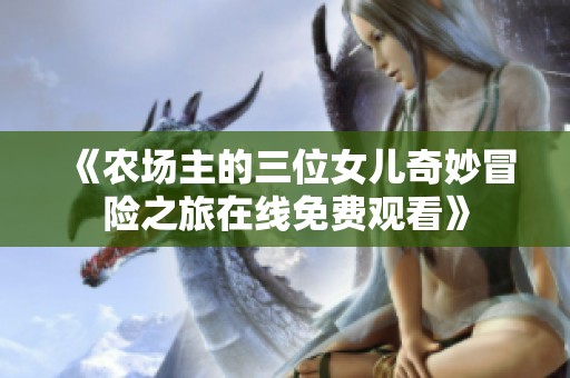 《农场主的三位女儿奇妙冒险之旅在线免费观看》