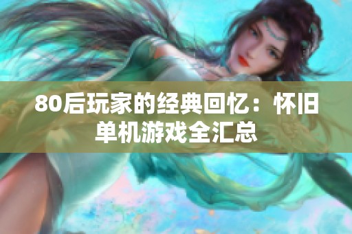 80后玩家的经典回忆：怀旧单机游戏全汇总