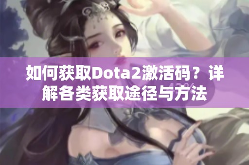 如何获取Dota2激活码？详解各类获取途径与方法