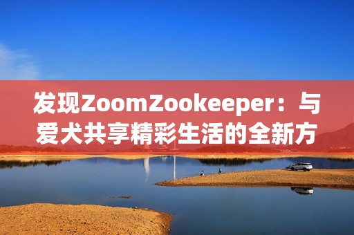 发现ZoomZookeeper：与爱犬共享精彩生活的全新方式