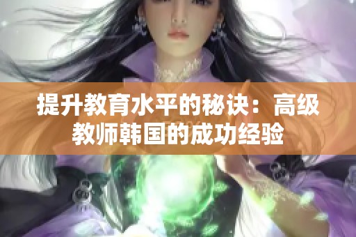 提升教育水平的秘诀：高级教师韩国的成功经验