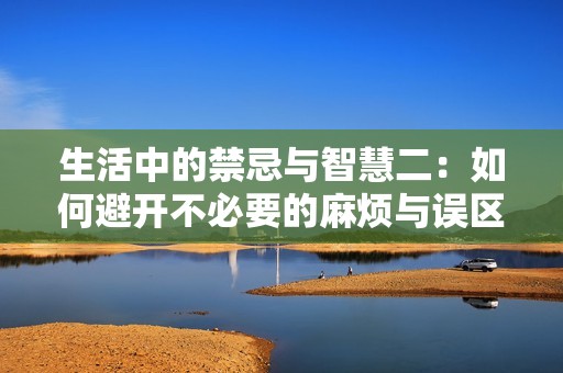 生活中的禁忌与智慧二：如何避开不必要的麻烦与误区