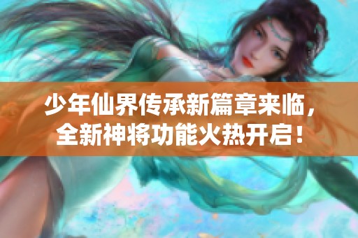 少年仙界传承新篇章来临，全新神将功能火热开启！