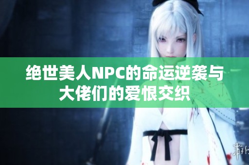 绝世美人NPC的命运逆袭与大佬们的爱恨交织