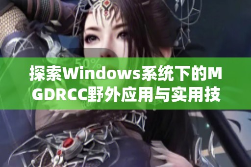 探索Windows系统下的MGDRCC野外应用与实用技巧