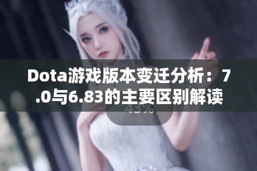 Dota游戏版本变迁分析：7.0与6.83的主要区别解读