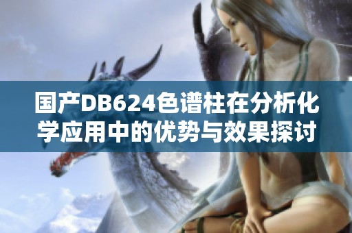 国产DB624色谱柱在分析化学应用中的优势与效果探讨