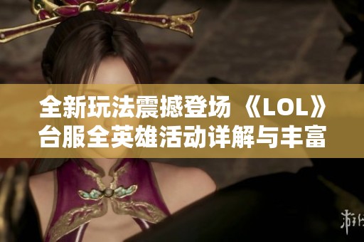 全新玩法震撼登场 《LOL》台服全英雄活动详解与丰富奖励揭秘