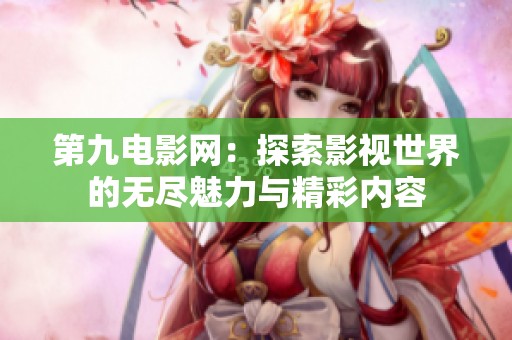 第九电影网：探索影视世界的无尽魅力与精彩内容