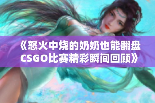 《怒火中烧的奶奶也能翻盘 CSGO比赛精彩瞬间回顾》