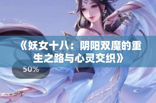 《妖女十八：阴阳双魔的重生之路与心灵交织》