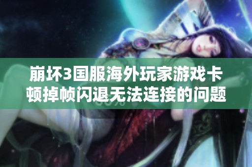 崩坏3国服海外玩家游戏卡顿掉帧闪退无法连接的问题解析