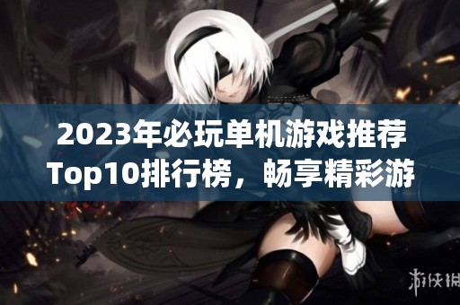 2023年必玩单机游戏推荐Top10排行榜，畅享精彩游戏体验