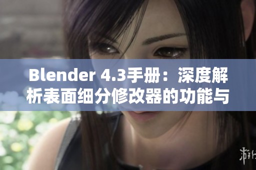 Blender 4.3手册：深度解析表面细分修改器的功能与应用技巧