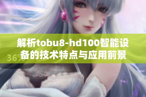 解析tobu8-hd100智能设备的技术特点与应用前景