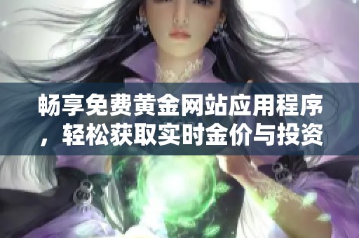 畅享免费黄金网站应用程序，轻松获取实时金价与投资资讯