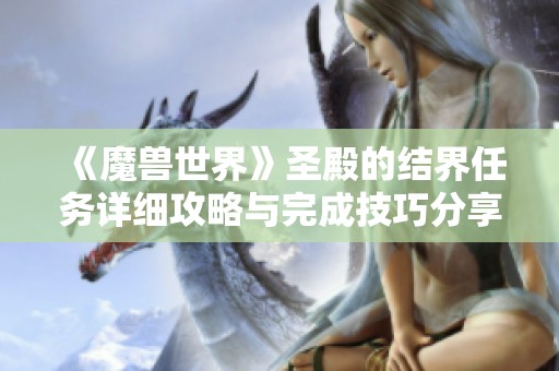 《魔兽世界》圣殿的结界任务详细攻略与完成技巧分享