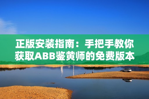 正版安装指南：手把手教你获取ABB鉴黄师的免费版本