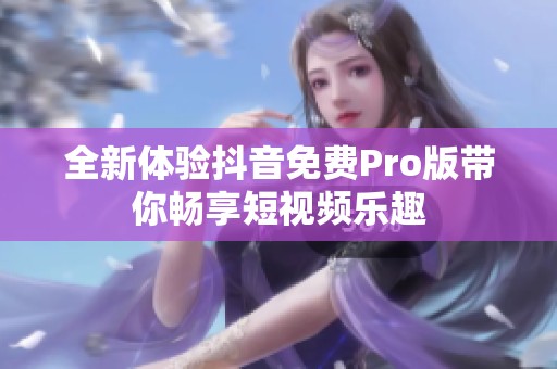 全新体验抖音免费Pro版带你畅享短视频乐趣